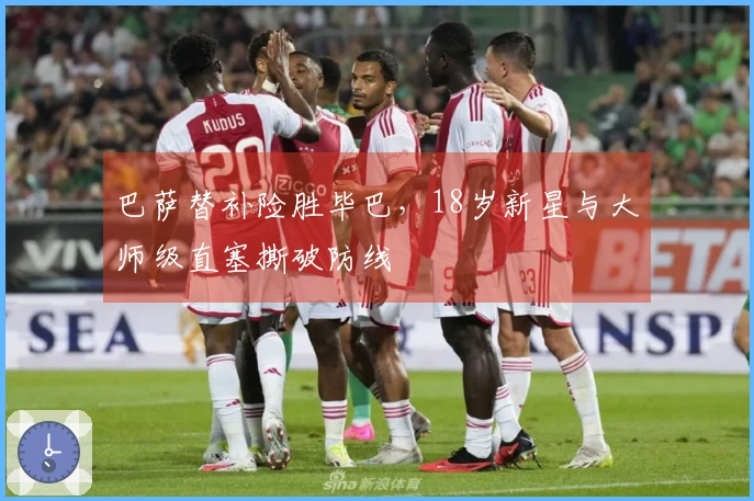 巴萨替补险胜毕巴，18岁新星与大师级直塞撕破防线