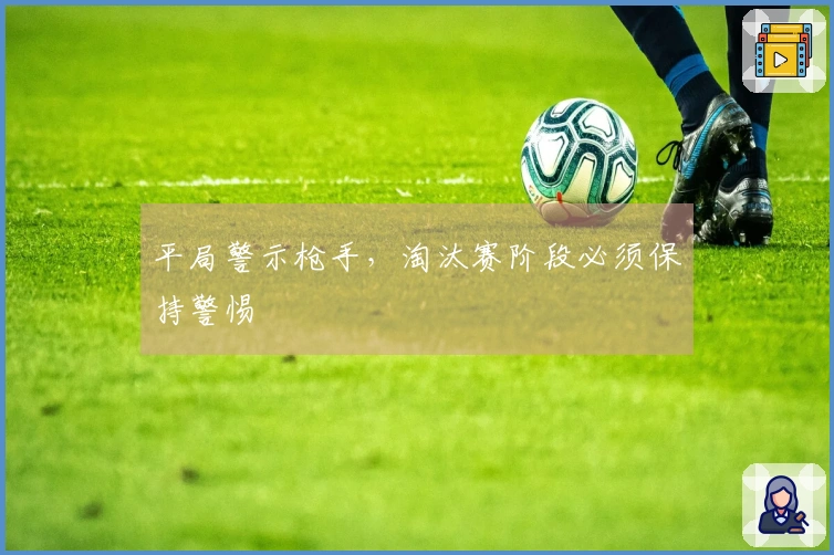 平局警示枪手，淘汰赛阶段必须保持警惕