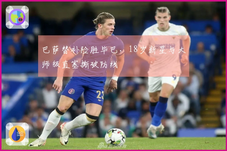 巴萨替补险胜毕巴，18岁新星与大师级直塞撕破防线