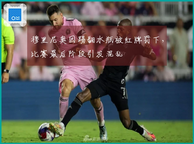 穆里尼奥因踢翻水瓶被红牌罚下，比赛最后阶段引发混乱
