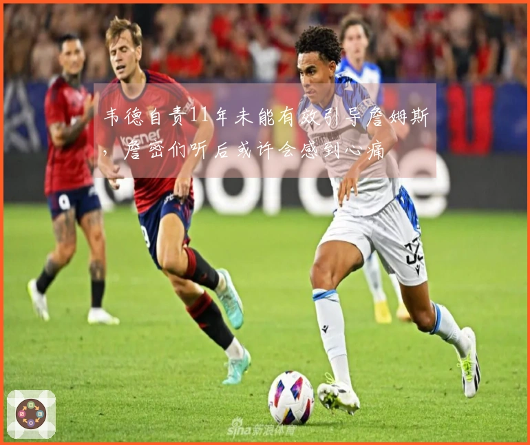 韦德自责11年未能有效引导詹姆斯，詹密们听后或许会感到心痛