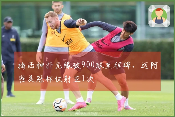 梅西神扑无缘破900球里程碑，迈阿密美冠杯仅射正1次