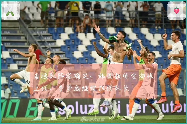 南通队阵容确定，韩国教练金都根上任，李贤成继续担任队长