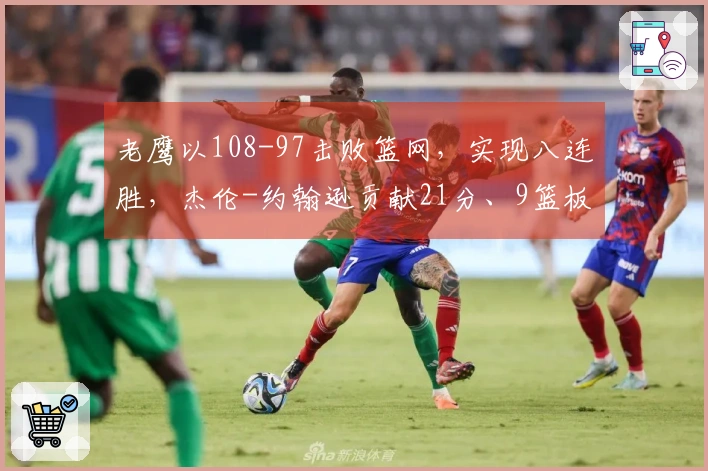 老鹰以108-97击败篮网，实现八连胜，杰伦-约翰逊贡献21分、9篮板、9助攻，里萨谢获得19分、9篮板