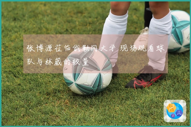 张博源莅临俄勒冈大学 现场观看球队与林葳的较量