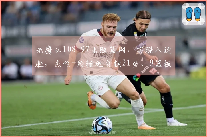 老鹰以108-97击败篮网，实现八连胜，杰伦-约翰逊贡献21分、9篮板、9助攻，里萨谢获得19分、9篮板