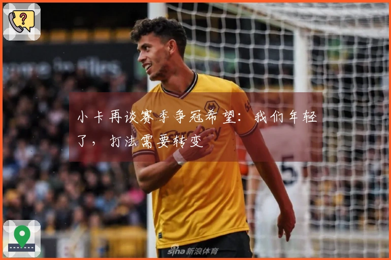 小卡再谈赛季争冠希望:我们年轻了,打法需要转变