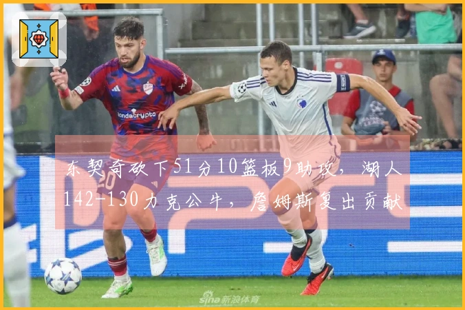 东契奇砍下51分10篮板9助攻，湖人142-130力克公牛，詹姆斯复出贡献18分7篮板！