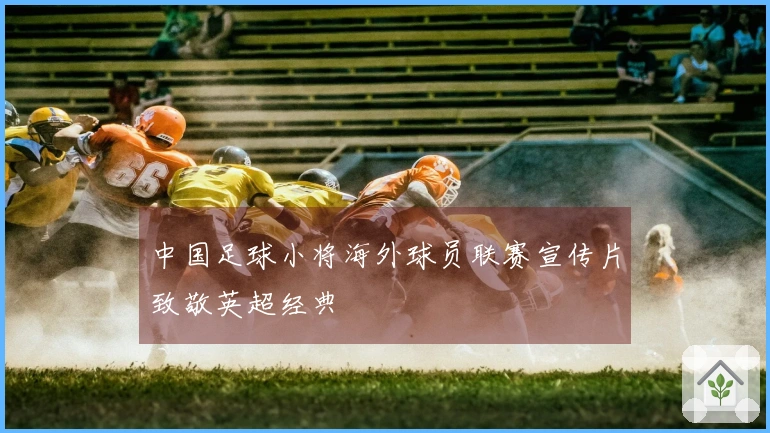 中国足球小将海外球员联赛宣传片致敬英超经典