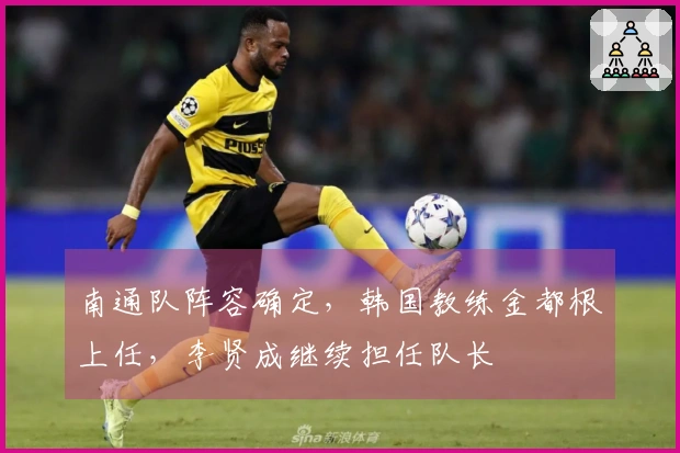 南通队阵容确定，韩国教练金都根上任，李贤成继续担任队长