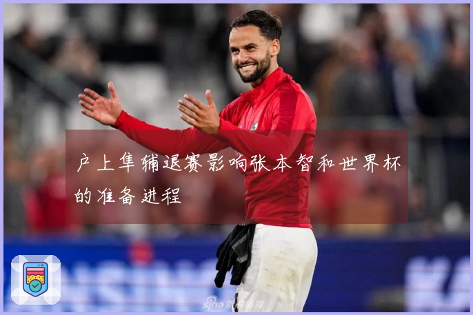 户上隼辅退赛影响张本智和世界杯的准备进程