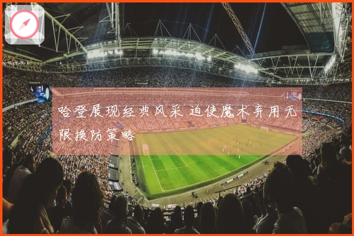 哈登展现经典风采 迫使魔术弃用无限换防策略