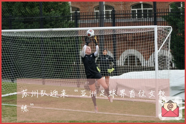 苏州队迎来“亚洲足球界首位女教练”