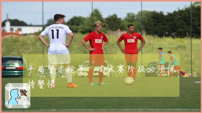 平局警示枪手，淘汰赛阶段必须保持警惕