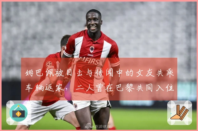 姆巴佩被目击与传闻中的女友共乘车辆返家，二人曾在巴黎共同入住奢华酒店。