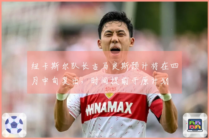 纽卡斯尔队长吉马良斯预计将在四月中旬复出，时间提前于原计划